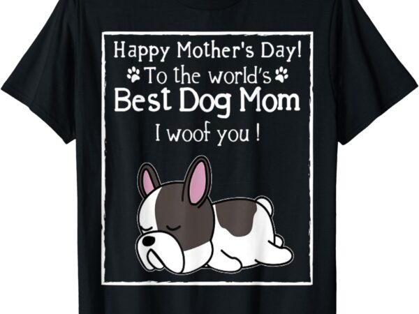 Happy mother’s day to the world’s best dog mom i woof you t-shirt