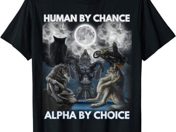 Human by chance alpha by choice wolf men and women vintage t-shirt