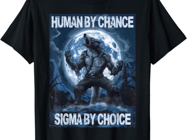 Human by chance sigma by choice wolf t-shirt