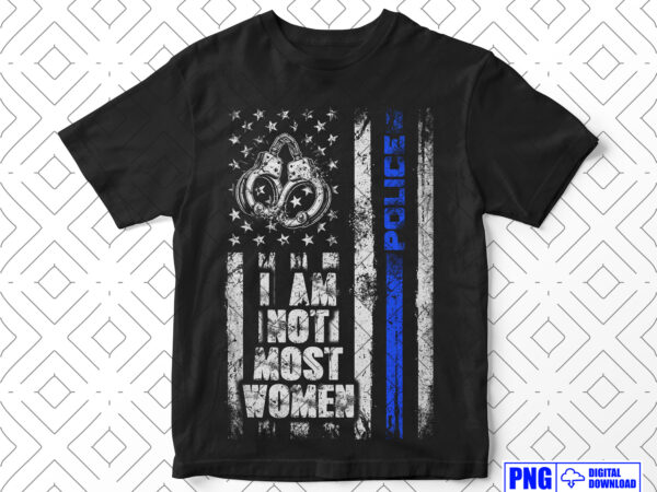 I am not most women police png, thin blue line distressed usa flag png, women police officer, mothers day png, patriotic 4th of july gifts t shirt design for sale