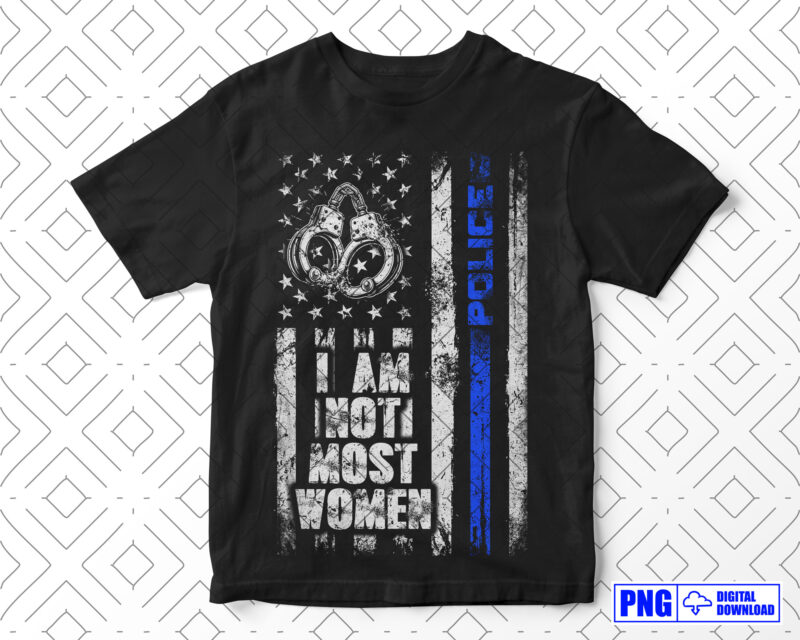 I Am Not Most Women Police PNG, Thin Blue Line Distressed USA Flag Png, Women Police Officer, Mothers Day Png, Patriotic 4th Of July Gifts