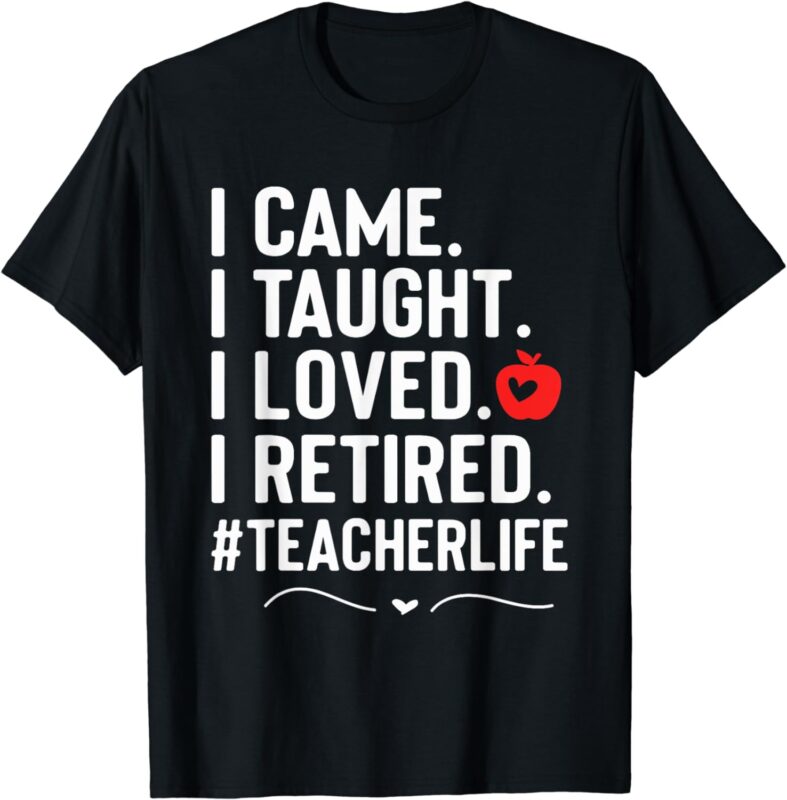 I Came I Taught I Loved I Retired Funny Teacher T-Shirt