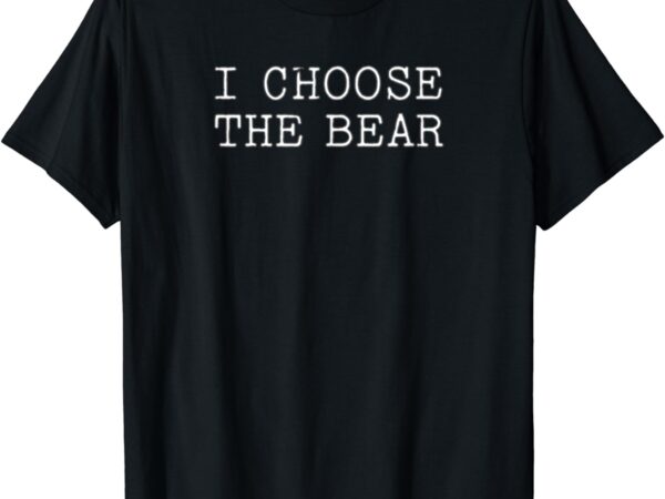 I choose the bear, in the woods t-shirt