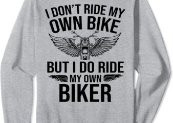 I Don’t Ride My Own Bike But I Do Ride My Own Biker(on back) Sweatshirt