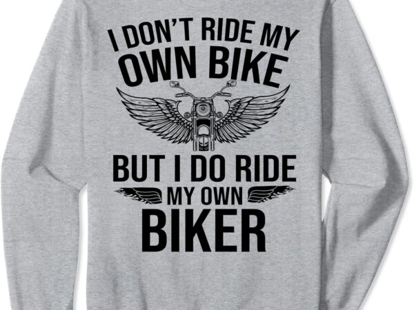 I don’t ride my own bike but i do ride my own biker(on back) sweatshirt