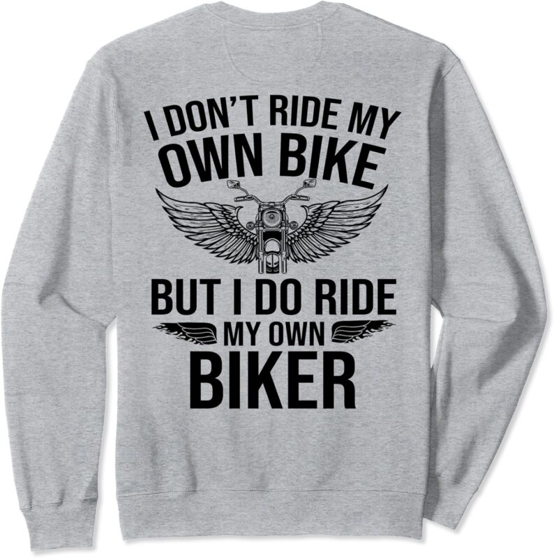 I Don’t Ride My Own Bike But I Do Ride My Own Biker(on back) Sweatshirt