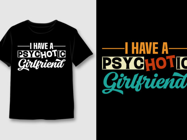 I have a psychotic girlfriend t-shirt design