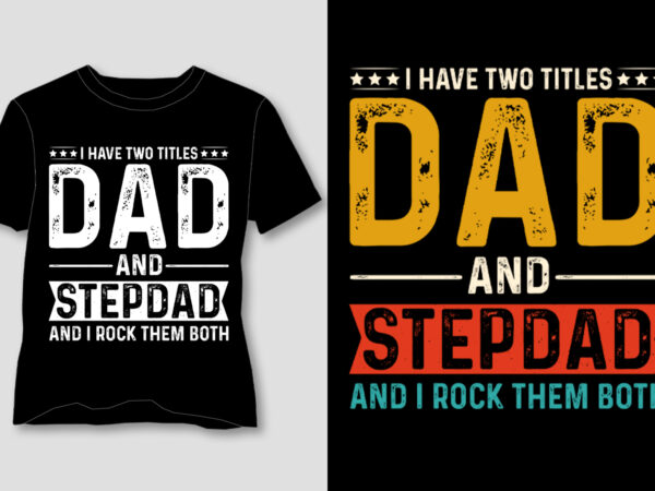 I have two titles dad and stepdad and i rock them both t-shirt design