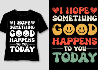 I Hope Something Good Happens To You Today T-Shirt Design