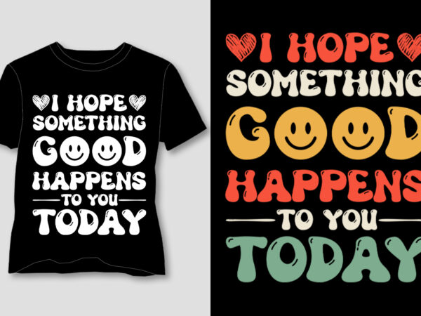 I hope something good happens to you today t-shirt design