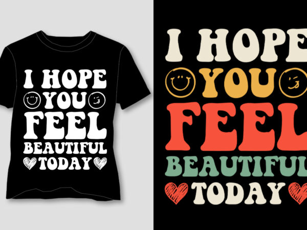 I hope you feel beautiful today t-shirt design