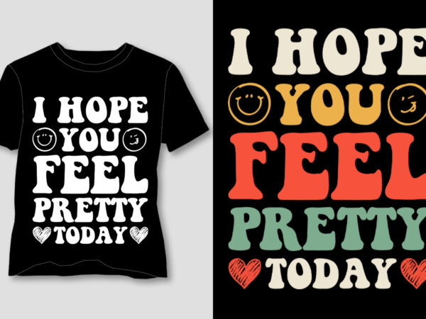 I hope you feel pretty today t-shirt design