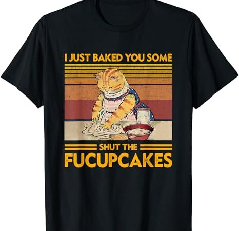 I just baked you some shut the fucupcakes retro vintage cat t-shirt