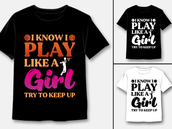 I know i play like a girl try to keep up basketball t-shirt design