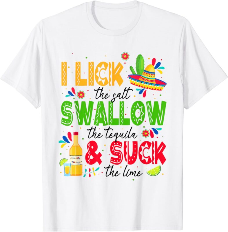 I Lick the Salt Swallow The Tequila Cinco De Mayo Fiesta T-Shirt