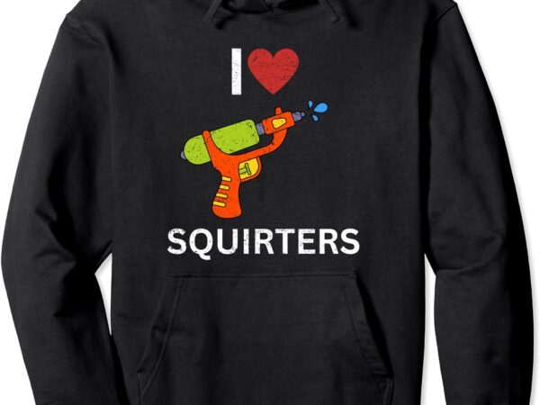 I love squirters pullover hoodie t shirt design for sale