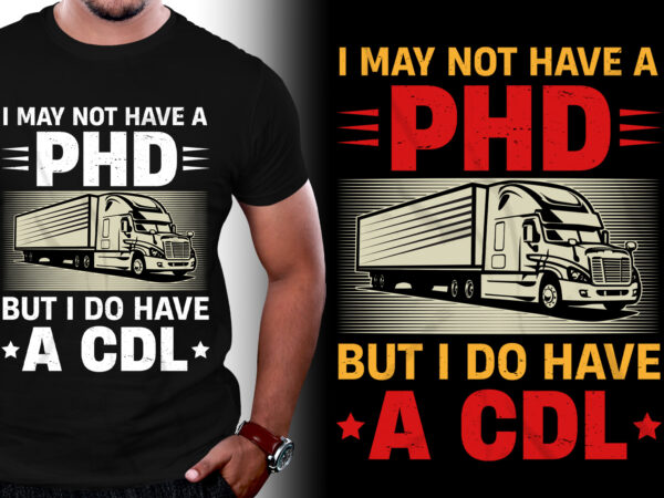 I may not have a phd but i do have a cdl trucker t-shirt design