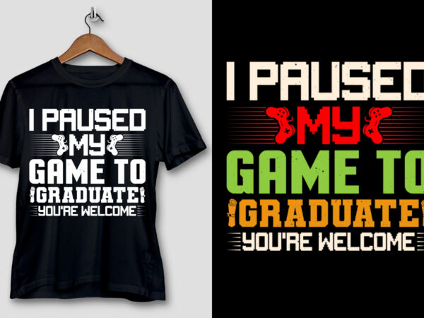 I paused my game to graduate you’re welcome t-shirt design