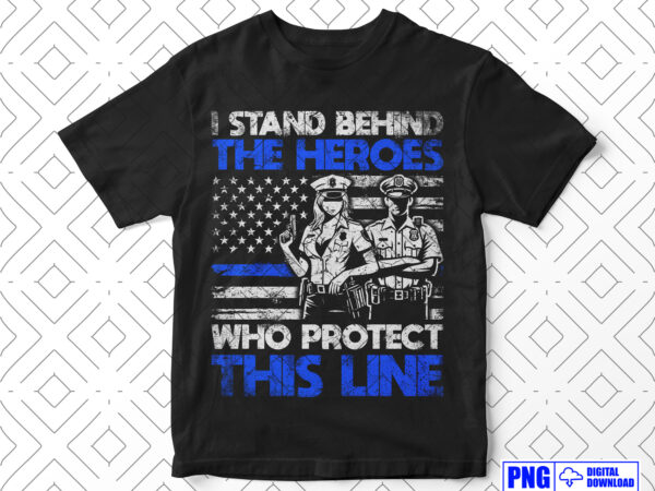 I stand behind the heroes police gifts png, thin blue line distressed usa flag png sublimation file, patriotic 4th of july fathers day png t shirt design for sale