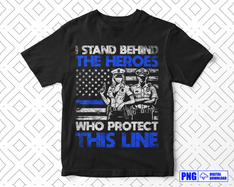 I Stand Behind The Heroes Police Gifts PNG, Thin Blue Line Distressed USA Flag Png Sublimation File, Patriotic 4th of July Fathers Day Png