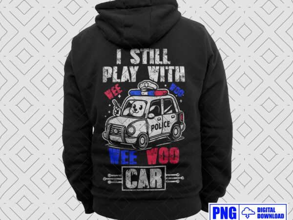 I still play with wee woo car police png, thin blue line police tshirts, police sticker, lazor police, police apparel, gifts for police son