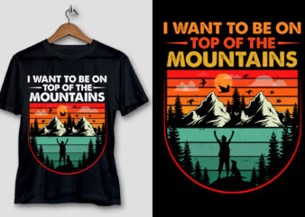 I Want To Be on Top Of The Mountains Hiking T-Shirt Design