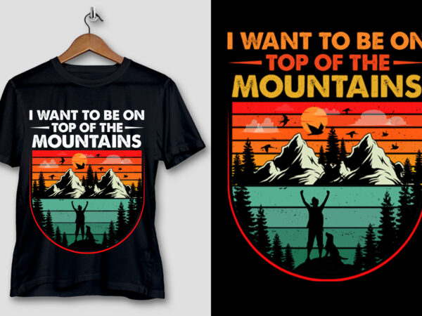 I want to be on top of the mountains hiking t-shirt design