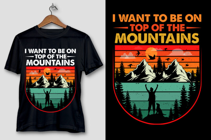 I Want To Be on Top Of The Mountains Hiking T-Shirt Design