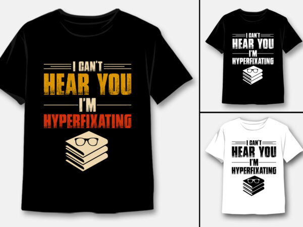 I can’t hear you i’m hyperfixating t-shirt design