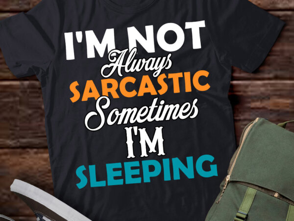 I_m not always sarcastic sometimes i_m sleeping funny t-shirt ltsp