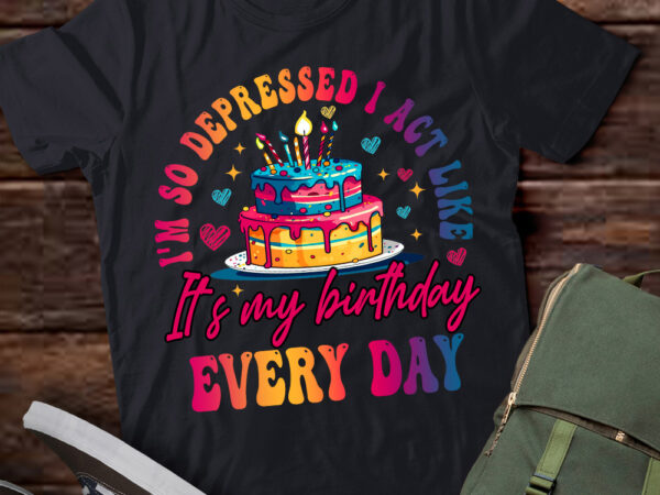 I’m so depressed i act like it_s my birthday everyday t-shirt ltsp