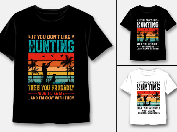 If you don’t like hunting then you probably won’t like me t-shirt design