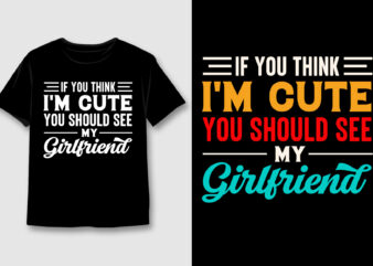 If You Think I’m Cute You Should See My Girlfriend T-Shirt Design