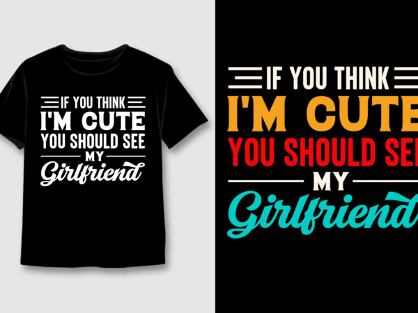 If you think i’m cute you should see my girlfriend t-shirt design