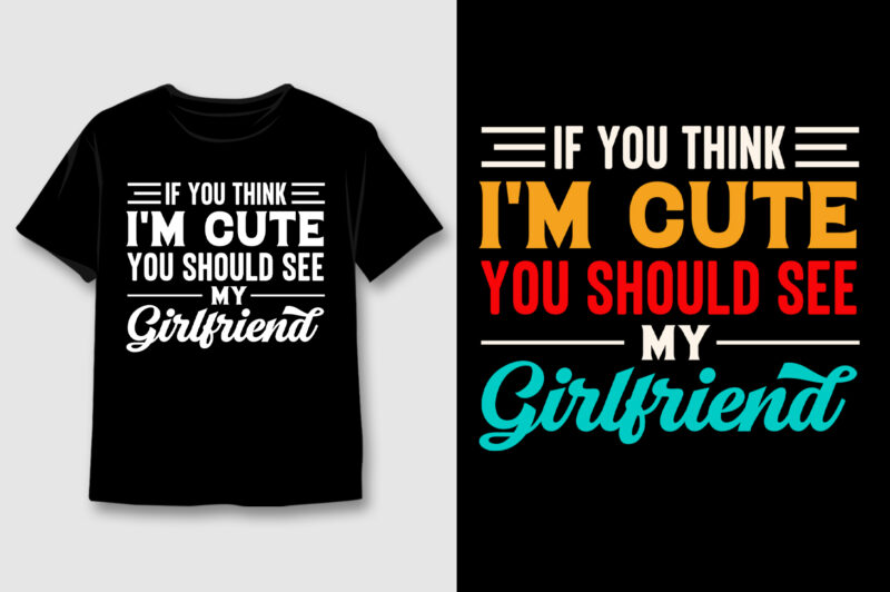 If You Think I’m Cute You Should See My Girlfriend T-Shirt Design