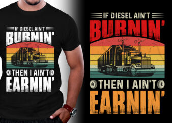 If diesel aint burnin Then I aint earnin Trucker T-Shirt Design