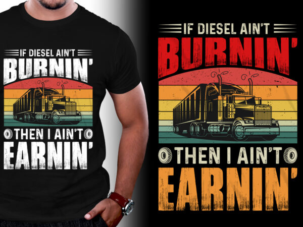 If diesel aint burnin then i aint earnin trucker t-shirt design