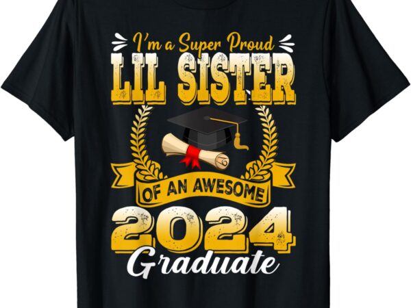 I’m a super proud lil sister of an awesome 2024 graduate t-shirt