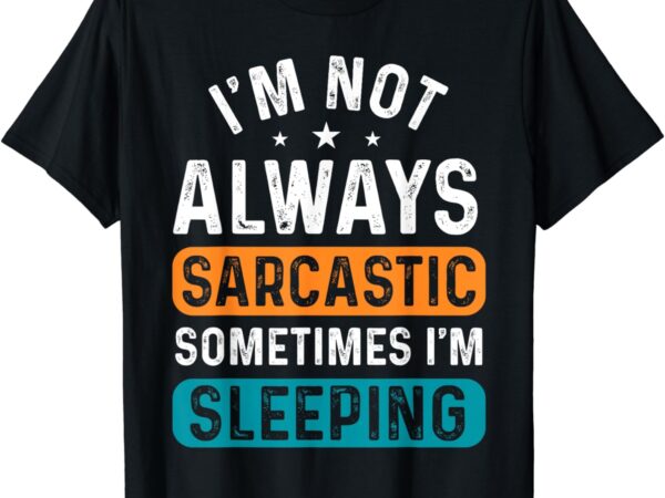 I’m not always sarcastic sometimes i’m sleeping funny t-shirt