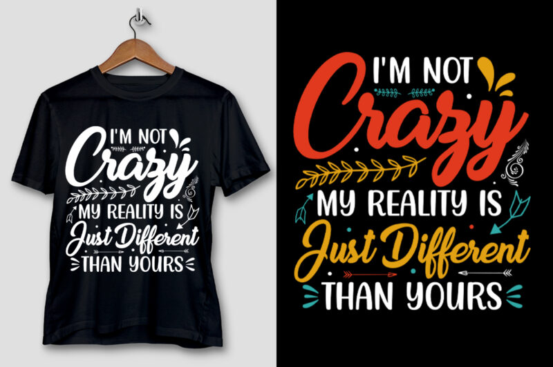 I’m Not Crazy My Reality is Just Different Than Yours T-Shirt Design