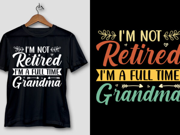 I’m not retired i’m a full time grandma t-shirt design