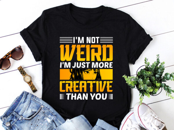 I’m not weird i’m just more creative than you anime t-shirt design