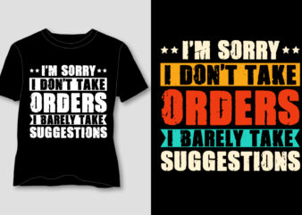 I’m Sorry I Don’t Take Orders. I Barely Take Suggestions T-Shirt Design