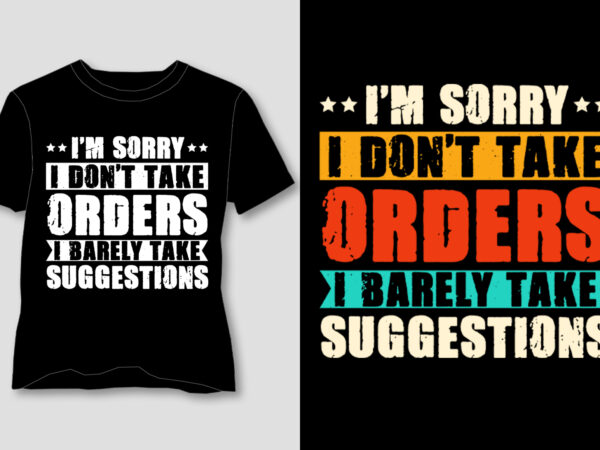 I’m sorry i don’t take orders. i barely take suggestions t-shirt design