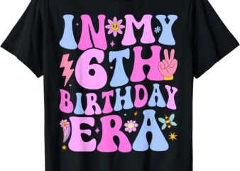 In My 6th Birthday Era Six Bday 6 Year Old Birthday Girl T-Shirt