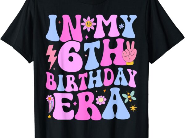 In my 6th birthday era six bday 6 year old birthday girl t-shirt