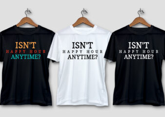 Isn’t Happy Hour Anytime T-Shirt Design