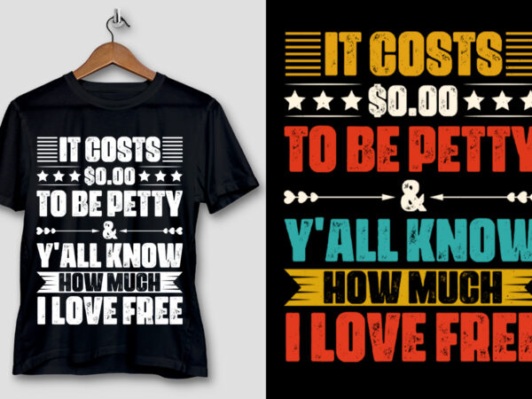 It costs $0.00 to be petty & y’all know how much i love free t-shirt design