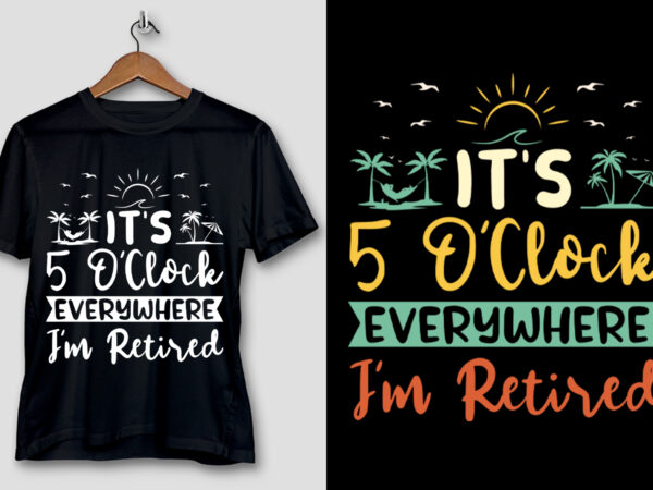 It’s 5 o’clock everywhere i’m retired t-shirt design