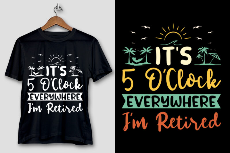 It’s 5 O’clock Everywhere I’m Retired T-Shirt Design